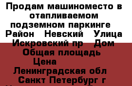 Продам машиноместо в отапливаемом подземном паркинге › Район ­ Невский › Улица ­ Искровский пр › Дом ­ 22 › Общая площадь ­ 33 › Цена ­ 700 000 - Ленинградская обл., Санкт-Петербург г. Недвижимость » Гаражи   